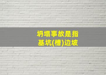 坍塌事故是指基坑(槽)边坡