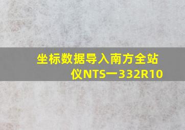 坐标数据导入南方全站仪NTS一332R10