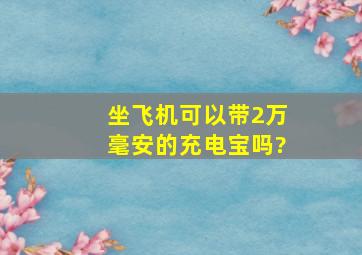 坐飞机可以带2万毫安的充电宝吗?