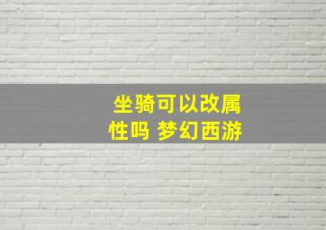 坐骑可以改属性吗 梦幻西游