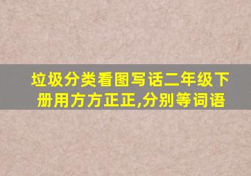 垃圾分类看图写话二年级下册用方方正正,分别等词语