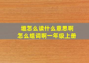 垣怎么读什么意思啊怎么组词啊一年级上册