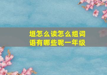 垣怎么读怎么组词语有哪些呢一年级