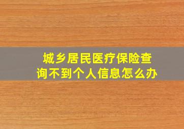 城乡居民医疗保险查询不到个人信息怎么办