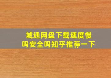 城通网盘下载速度慢吗安全吗知乎推荐一下