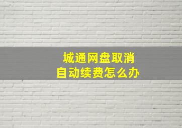 城通网盘取消自动续费怎么办