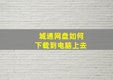 城通网盘如何下载到电脑上去