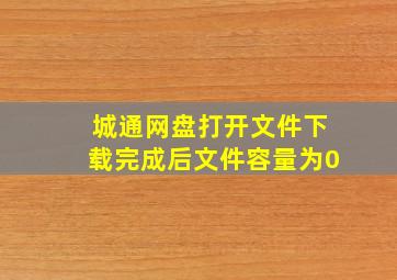 城通网盘打开文件下载完成后文件容量为0