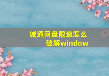 城通网盘限速怎么破解window