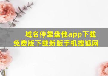 域名停靠盘他app下载免费版下载新版手机搜狐网