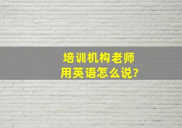 培训机构老师用英语怎么说?