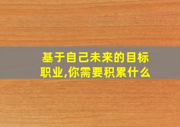 基于自己未来的目标职业,你需要积累什么