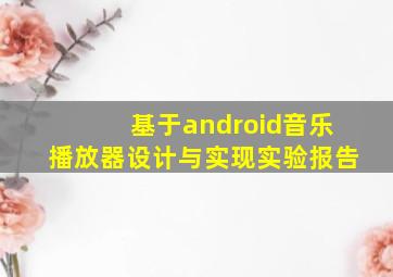 基于android音乐播放器设计与实现实验报告