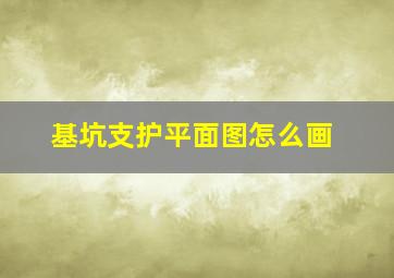 基坑支护平面图怎么画