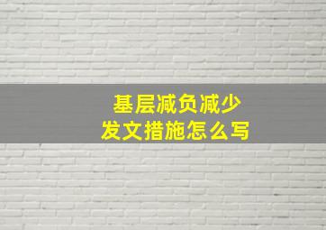 基层减负减少发文措施怎么写