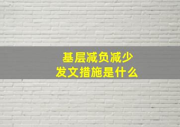 基层减负减少发文措施是什么