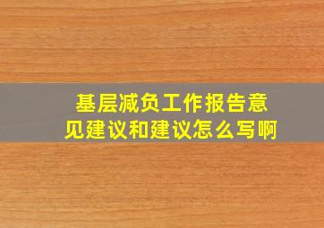 基层减负工作报告意见建议和建议怎么写啊