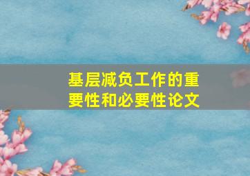 基层减负工作的重要性和必要性论文