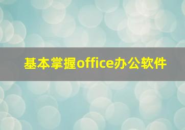 基本掌握office办公软件