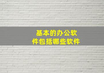 基本的办公软件包括哪些软件