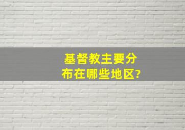 基督教主要分布在哪些地区?