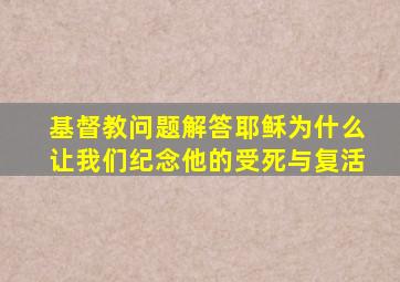 基督教问题解答耶稣为什么让我们纪念他的受死与复活