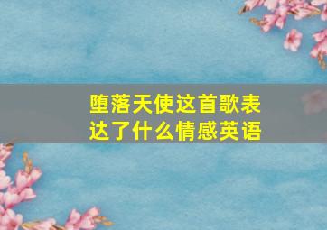 堕落天使这首歌表达了什么情感英语