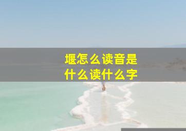 堰怎么读音是什么读什么字