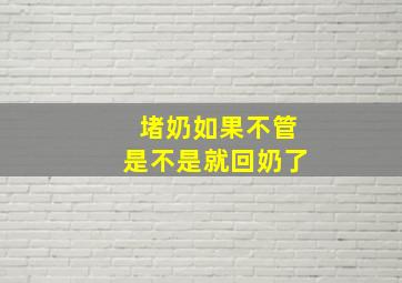 堵奶如果不管是不是就回奶了