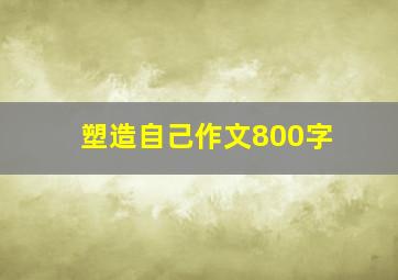 塑造自己作文800字