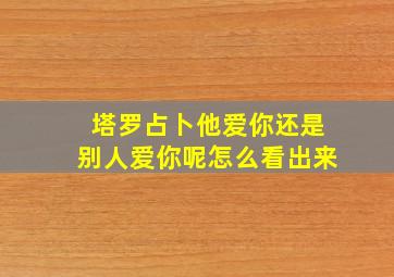 塔罗占卜他爱你还是别人爱你呢怎么看出来