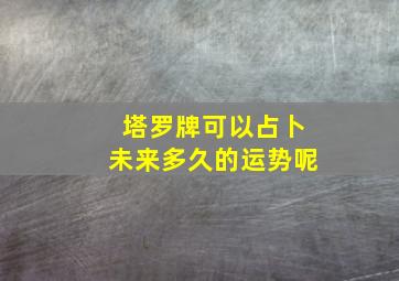 塔罗牌可以占卜未来多久的运势呢