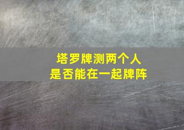 塔罗牌测两个人是否能在一起牌阵