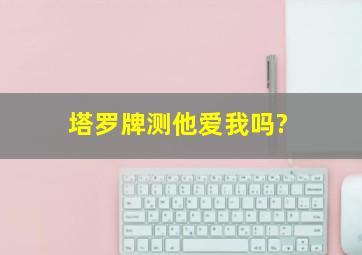 塔罗牌测他爱我吗?