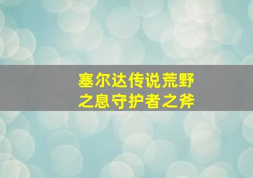 塞尔达传说荒野之息守护者之斧