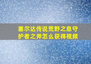 塞尔达传说荒野之息守护者之斧怎么获得视频