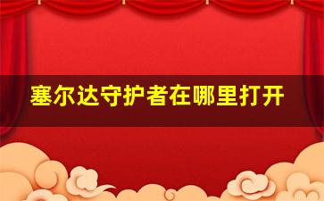 塞尔达守护者在哪里打开