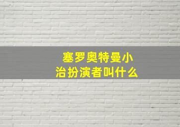 塞罗奥特曼小治扮演者叫什么