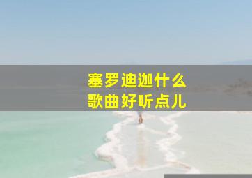 塞罗迪迦什么歌曲好听点儿