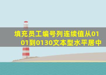 填充员工编号列连续值从0101到0130文本型水平居中