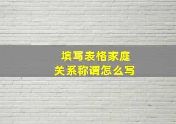 填写表格家庭关系称谓怎么写