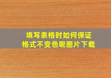 填写表格时如何保证格式不变色呢图片下载