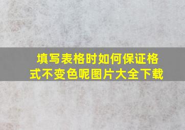 填写表格时如何保证格式不变色呢图片大全下载