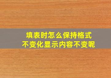 填表时怎么保持格式不变化显示内容不变呢