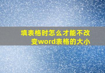 填表格时怎么才能不改变word表格的大小