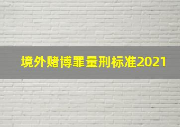 境外赌博罪量刑标准2021