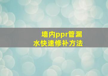 墙内ppr管漏水快速修补方法