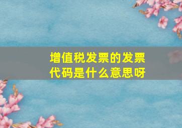 增值税发票的发票代码是什么意思呀