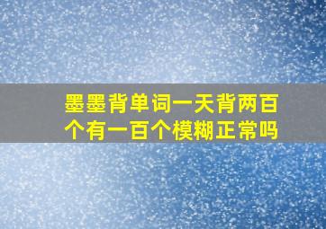 墨墨背单词一天背两百个有一百个模糊正常吗