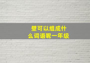 壁可以组成什么词语呢一年级